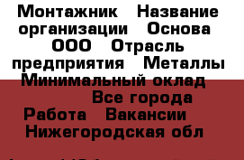 Монтажник › Название организации ­ Основа, ООО › Отрасль предприятия ­ Металлы › Минимальный оклад ­ 30 000 - Все города Работа » Вакансии   . Нижегородская обл.